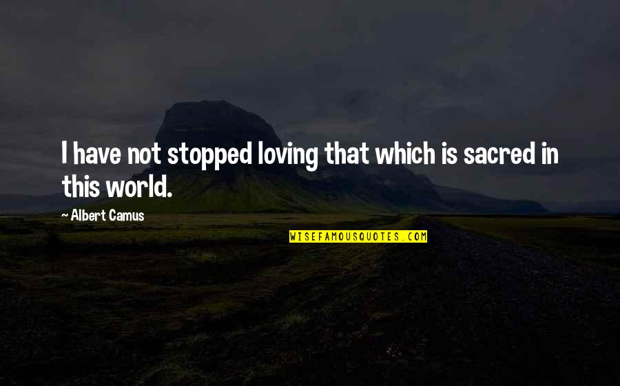 Izaskun Arana Quotes By Albert Camus: I have not stopped loving that which is
