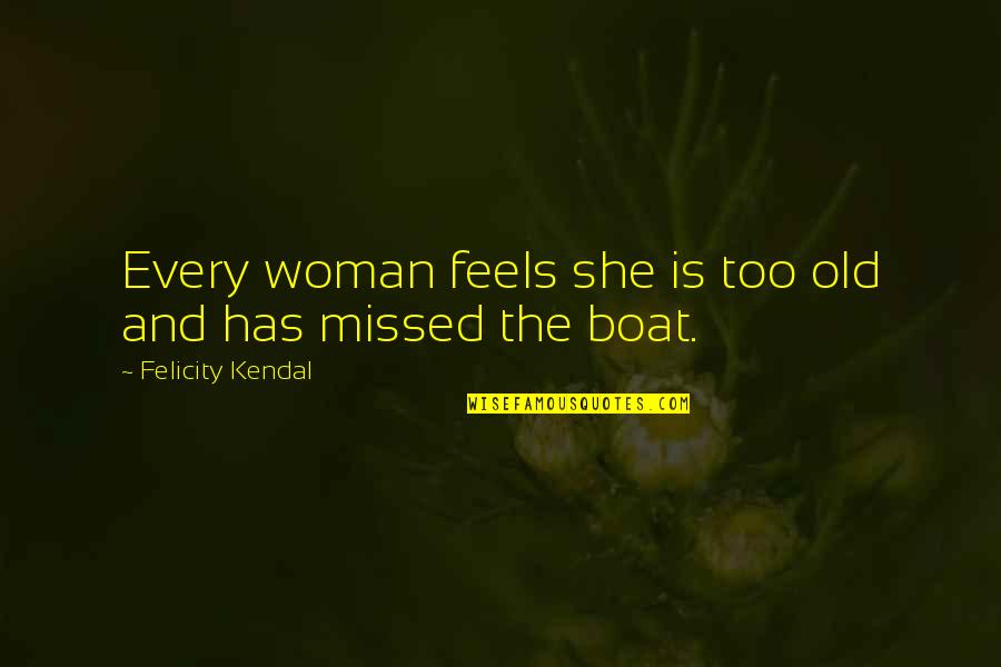 Izaya Orihara Quotes By Felicity Kendal: Every woman feels she is too old and Izaya Orihara Quotes By Felicity Kendal: Every woman feels she is too old and