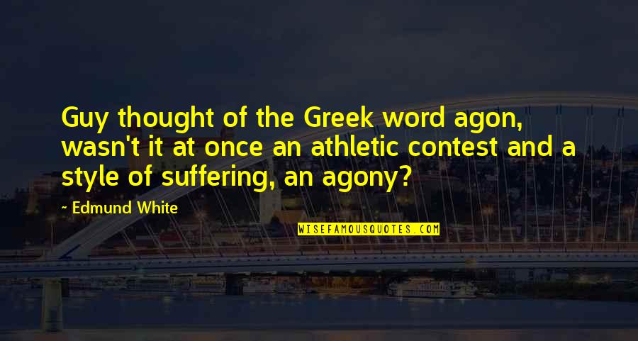 Izbjeglicki Quotes By Edmund White: Guy thought of the Greek word agon, wasn't Izbjeglicki Quotes By Edmund White: Guy thought of the Greek word agon, wasn't
