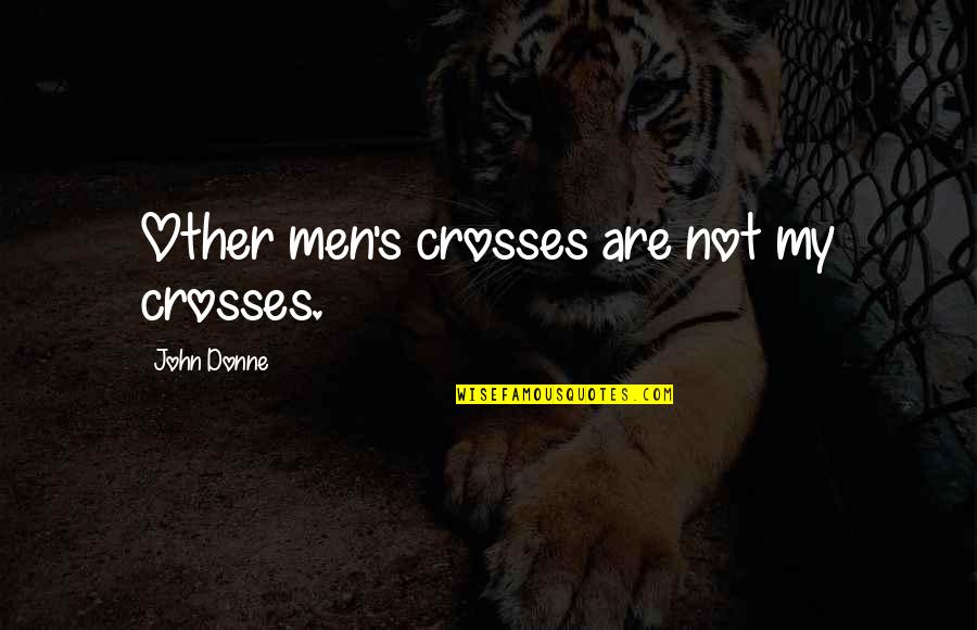 Izbjeglicki Quotes By John Donne: Other men's crosses are not my crosses. Izbjeglicki Quotes By John Donne: Other men's crosses are not my crosses.