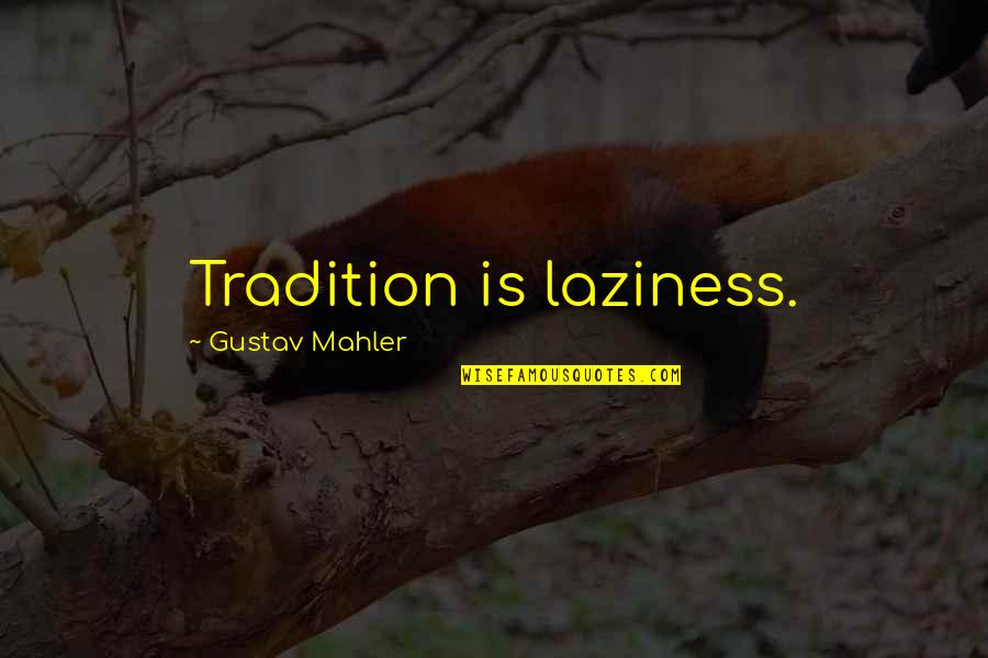 Izchak Haimov Quotes By Gustav Mahler: Tradition is laziness.