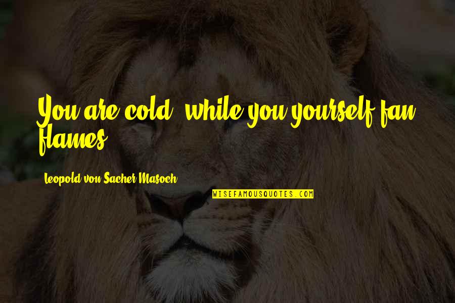 Izdirva Quotes By Leopold Von Sacher-Masoch: You are cold, while you yourself fan flames.