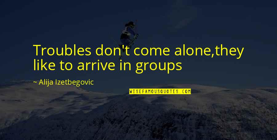 Izetbegovic Quotes By Alija Izetbegovic: Troubles don't come alone,they like to arrive in