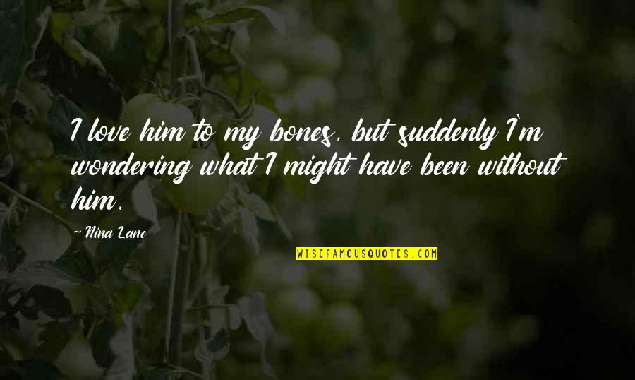 Izgubeniq Quotes By Nina Lane: I love him to my bones, but suddenly