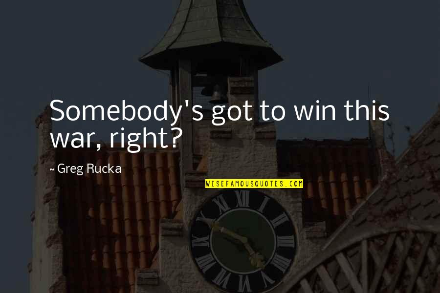 Izgubio Zenu Quotes By Greg Rucka: Somebody's got to win this war, right? Izgubio Zenu Quotes By Greg Rucka: Somebody's got to win this war, right?