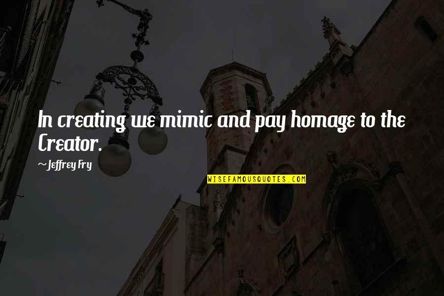 Izgubio Zenu Quotes By Jeffrey Fry: In creating we mimic and pay homage to Izgubio Zenu Quotes By Jeffrey Fry: In creating we mimic and pay homage to