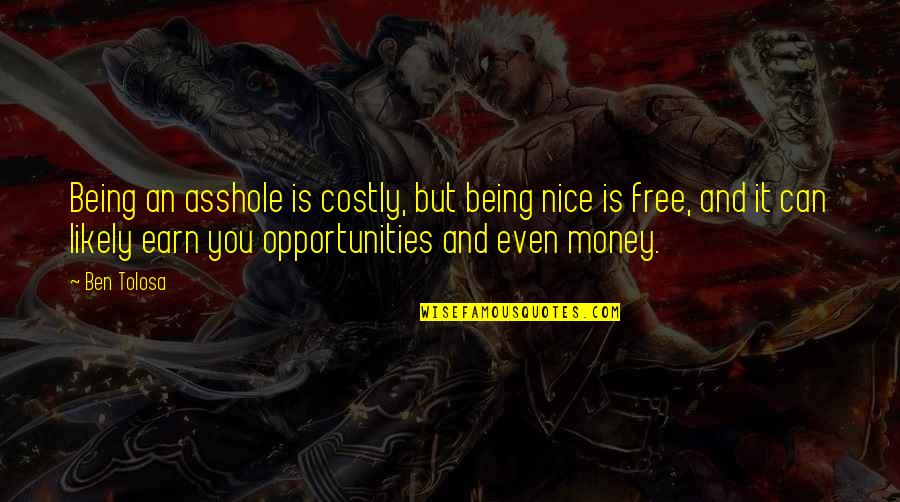 Izgubite Quotes By Ben Tolosa: Being an asshole is costly, but being nice