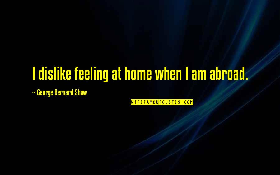Izgubljena Zdravstvena Quotes By George Bernard Shaw: I dislike feeling at home when I am Izgubljena Zdravstvena Quotes By George Bernard Shaw: I dislike feeling at home when I am