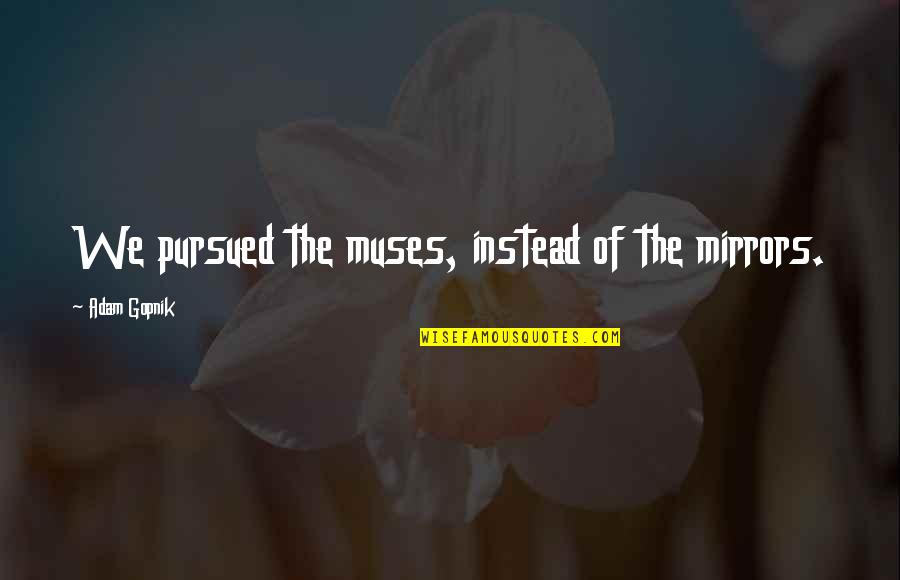 Izgubljeni Grad Quotes By Adam Gopnik: We pursued the muses, instead of the mirrors. Izgubljeni Grad Quotes By Adam Gopnik: We pursued the muses, instead of the mirrors.