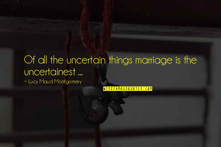 Izgubljeno Kraljevstvo Quotes By Lucy Maud Montgomery: Of all the uncertain things marriage is the Izgubljeno Kraljevstvo Quotes By Lucy Maud Montgomery: Of all the uncertain things marriage is the