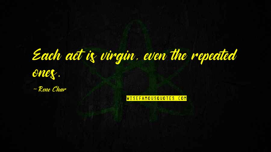Izhiman Spices Quotes By Rene Char: Each act is virgin, even the repeated ones.