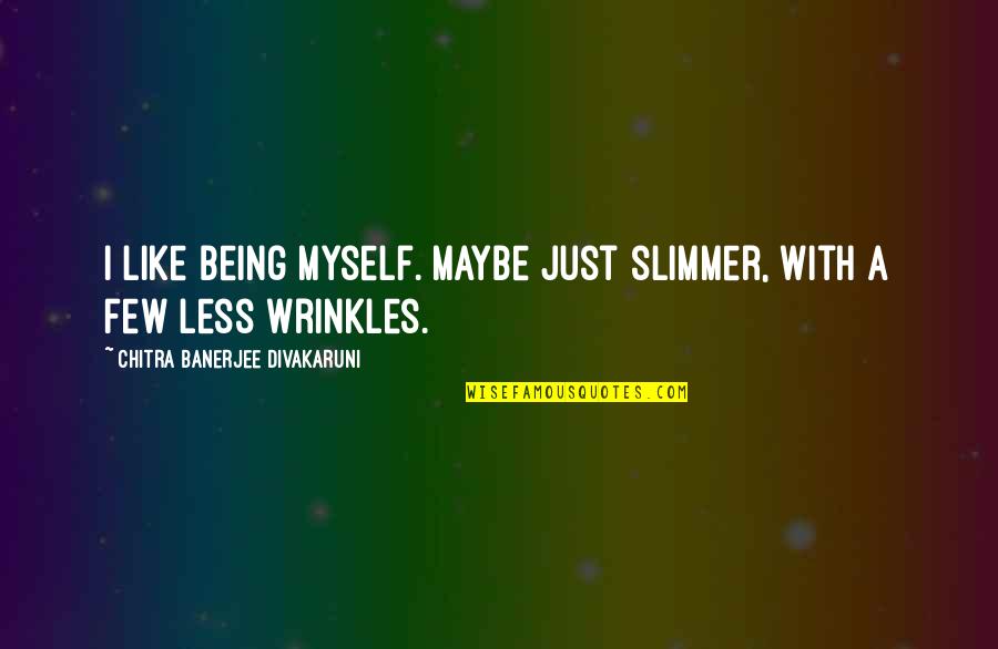 Izidor Serban Quotes By Chitra Banerjee Divakaruni: I like being myself. Maybe just slimmer, with