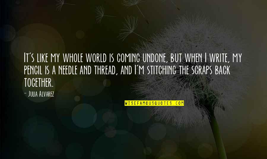 Izilda Gomes Quotes By Julia Alvarez: It's like my whole world is coming undone, Izilda Gomes Quotes By Julia Alvarez: It's like my whole world is coming undone,