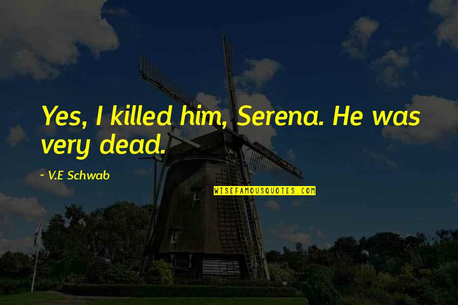 Izlazi Svako Quotes By V.E Schwab: Yes, I killed him, Serena. He was very