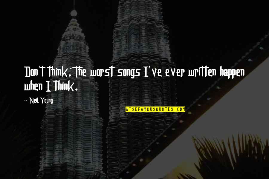Izledimiz Quotes By Neil Young: Don't think. The worst songs I've ever written