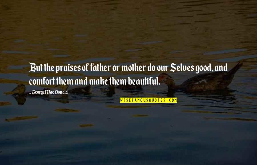 Izlemen Gereken Quotes By George MacDonald: But the praises of father or mother do