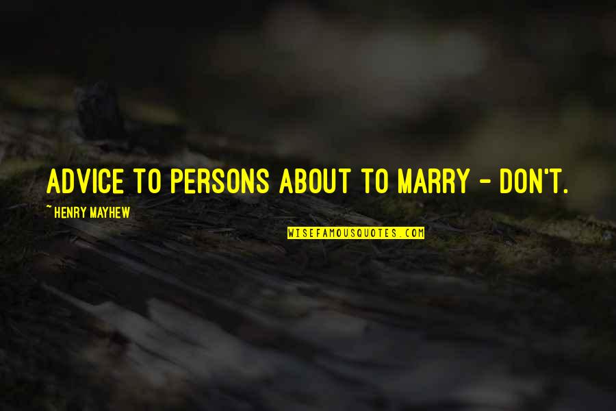 Izlemen Gereken Quotes By Henry Mayhew: Advice to persons about to marry - don't.