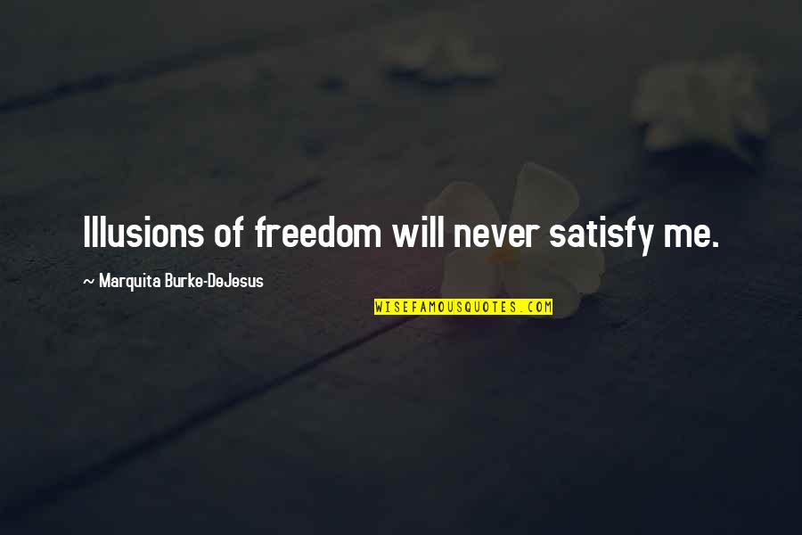 Izlerken Quotes By Marquita Burke-DeJesus: Illusions of freedom will never satisfy me. Izlerken Quotes By Marquita Burke-DeJesus: Illusions of freedom will never satisfy me.