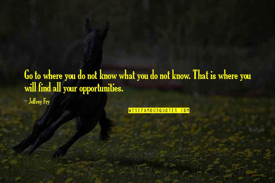 Izletes Quotes By Jeffrey Fry: Go to where you do not know what Izletes Quotes By Jeffrey Fry: Go to where you do not know what