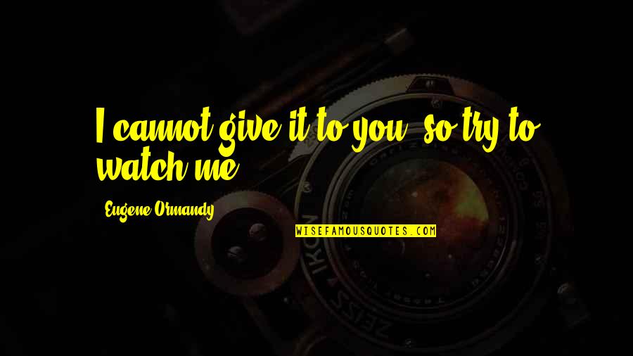 Izlivena Quotes By Eugene Ormandy: I cannot give it to you, so try