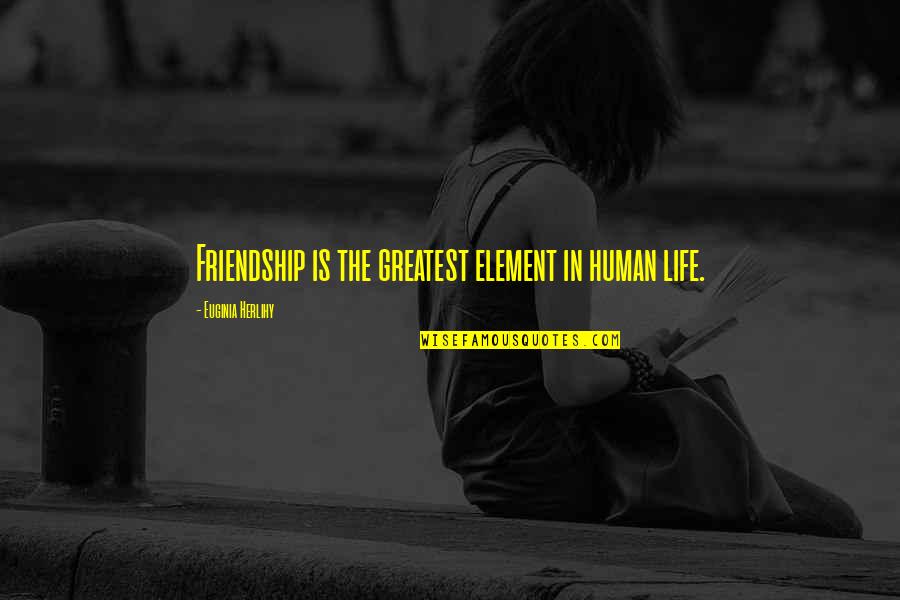 Izlivena Quotes By Euginia Herlihy: Friendship is the greatest element in human life.