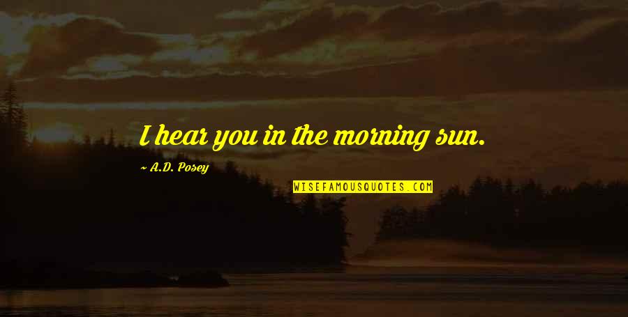 Izlog Suvremenog Quotes By A.D. Posey: I hear you in the morning sun. Izlog Suvremenog Quotes By A.D. Posey: I hear you in the morning sun.