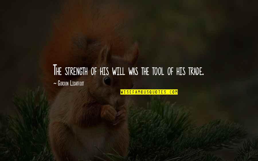 Izmirlian Giant Quotes By Gordon Lightfoot: The strength of his will was the tool Izmirlian Giant Quotes By Gordon Lightfoot: The strength of his will was the tool
