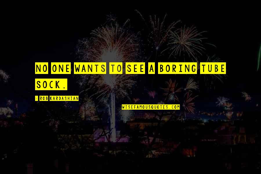 Iznenadni Jaki Quotes By Rob Kardashian: No one wants to see a boring tube Iznenadni Jaki Quotes By Rob Kardashian: No one wants to see a boring tube