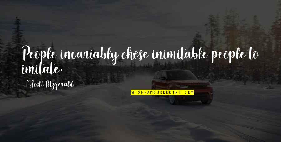 Iznenadni Susret Quotes By F Scott Fitzgerald: People invariably chose inimitable people to imitate. Iznenadni Susret Quotes By F Scott Fitzgerald: People invariably chose inimitable people to imitate.