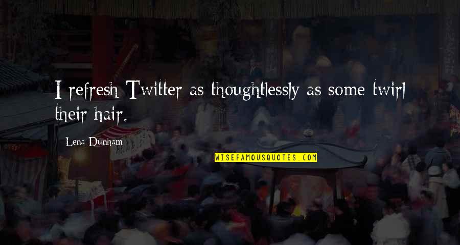 Izolda Miljevic Quotes By Lena Dunham: I refresh Twitter as thoughtlessly as some twirl