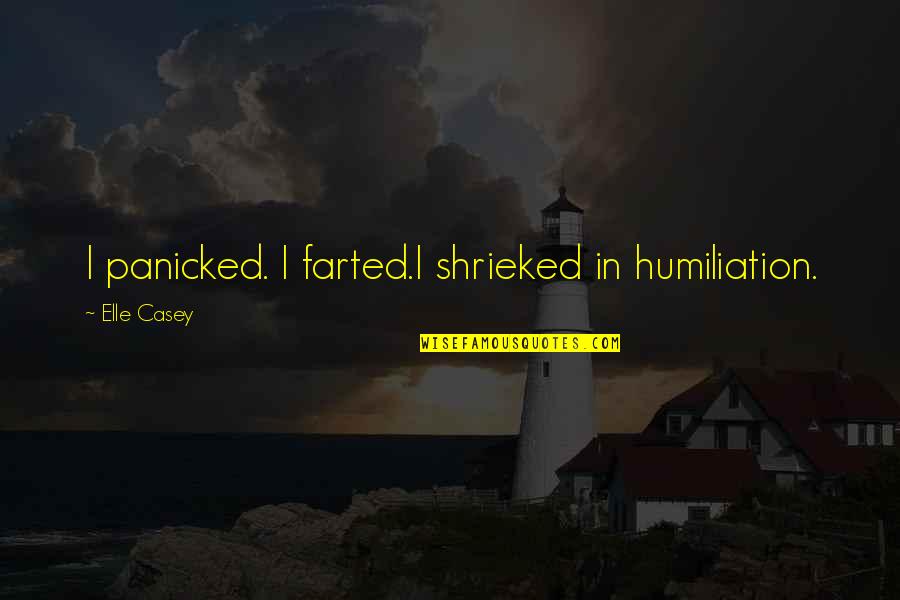 Izolda Trakhtenberg Quotes By Elle Casey: I panicked. I farted.I shrieked in humiliation. Izolda Trakhtenberg Quotes By Elle Casey: I panicked. I farted.I shrieked in humiliation.