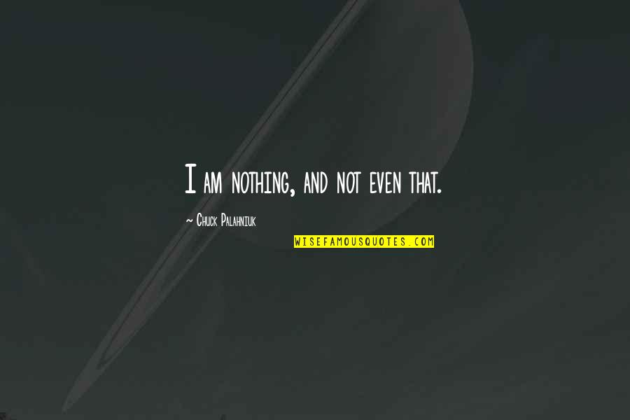 Izolmat Quotes By Chuck Palahniuk: I am nothing, and not even that. Izolmat Quotes By Chuck Palahniuk: I am nothing, and not even that.