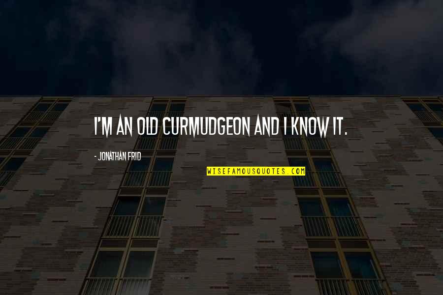 Izquierda Politica Quotes By Jonathan Frid: I'm an old curmudgeon and I know it. Izquierda Politica Quotes By Jonathan Frid: I'm an old curmudgeon and I know it.