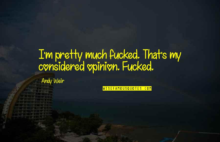 Izquierdo Propiedades Quotes By Andy Weir: I'm pretty much fucked. That's my considered opinion.