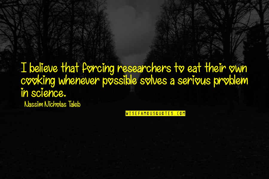 Izquierdo Propiedades Quotes By Nassim Nicholas Taleb: I believe that forcing researchers to eat their Izquierdo Propiedades Quotes By Nassim Nicholas Taleb: I believe that forcing researchers to eat their
