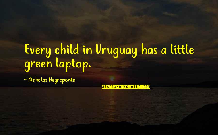 Izuel Coat Quotes By Nicholas Negroponte: Every child in Uruguay has a little green Izuel Coat Quotes By Nicholas Negroponte: Every child in Uruguay has a little green