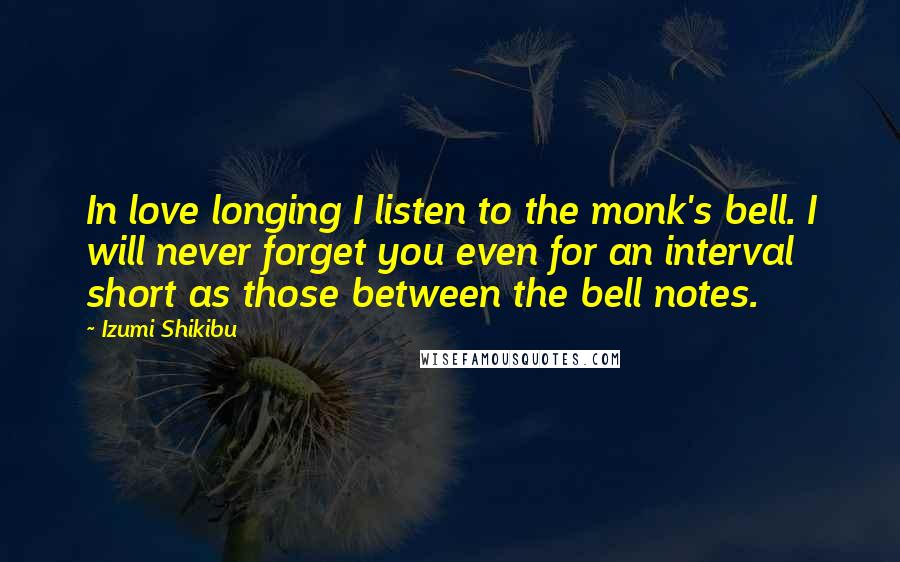 Izumi Shikibu quotes: In love longing I listen to the monk's bell. I will never forget you even for an interval short as those between the bell notes.