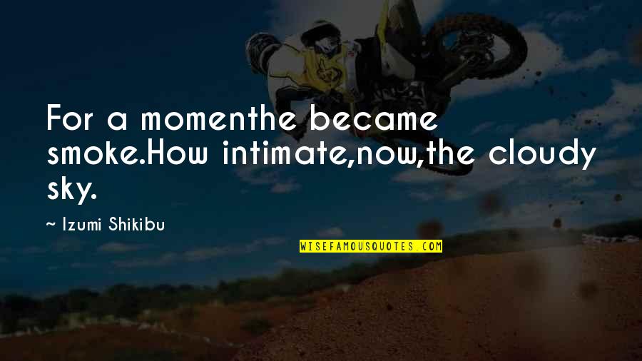 Izumi Shikibu Quotes By Izumi Shikibu: For a momenthe became smoke.How intimate,now,the cloudy sky.