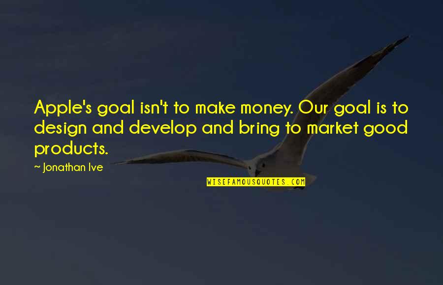 Izutsu Yatsuhashi Quotes By Jonathan Ive: Apple's goal isn't to make money. Our goal