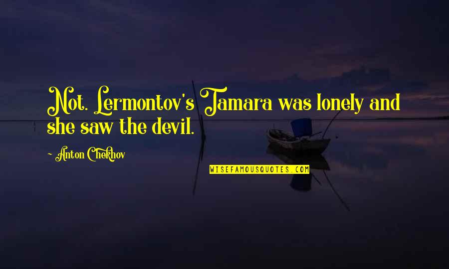Izvan Zemni Quotes By Anton Chekhov: Not. Lermontov's Tamara was lonely and she saw Izvan Zemni Quotes By Anton Chekhov: Not. Lermontov's Tamara was lonely and she saw
