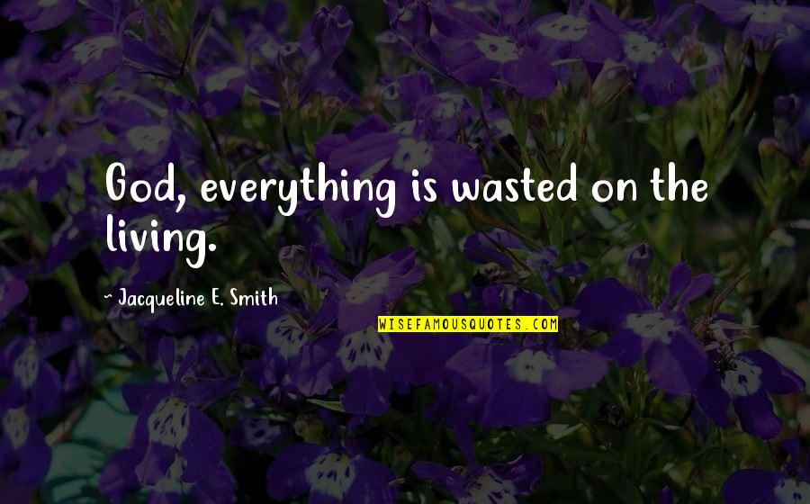 Izvorut Quotes By Jacqueline E. Smith: God, everything is wasted on the living. Izvorut Quotes By Jacqueline E. Smith: God, everything is wasted on the living.