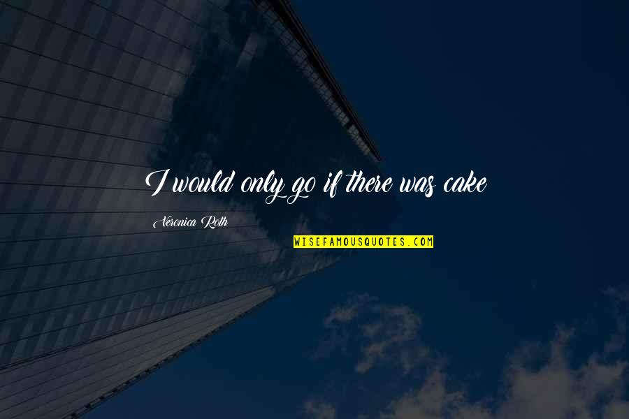 Izvr Imo Preuzete Obaveze Slike Quotes By Veronica Roth: I would only go if there was cake Izvr Imo Preuzete Obaveze Slike Quotes By Veronica Roth: I would only go if there was cake
