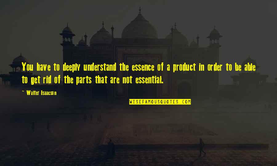 Izzamar Quotes By Walter Isaacson: You have to deeply understand the essence of Izzamar Quotes By Walter Isaacson: You have to deeply understand the essence of