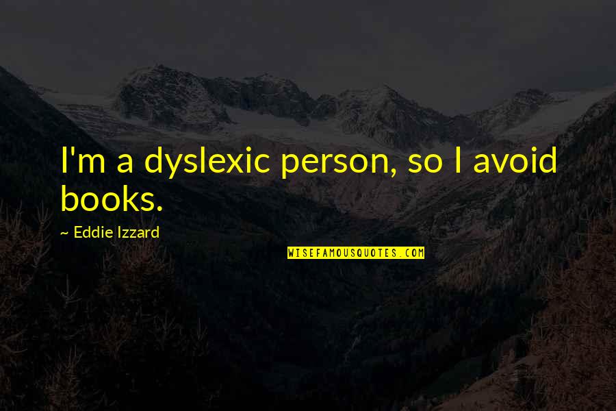 Izzard Eddie Quotes By Eddie Izzard: I'm a dyslexic person, so I avoid books.
