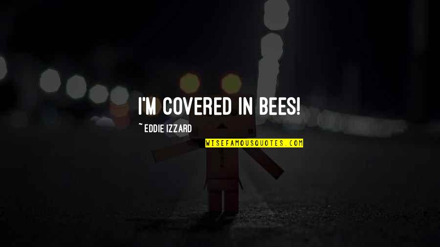 Izzard Eddie Quotes By Eddie Izzard: I'm covered in bees!