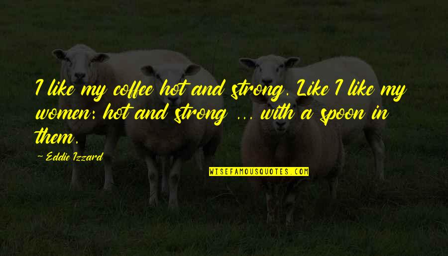 Izzard Eddie Quotes By Eddie Izzard: I like my coffee hot and strong. Like