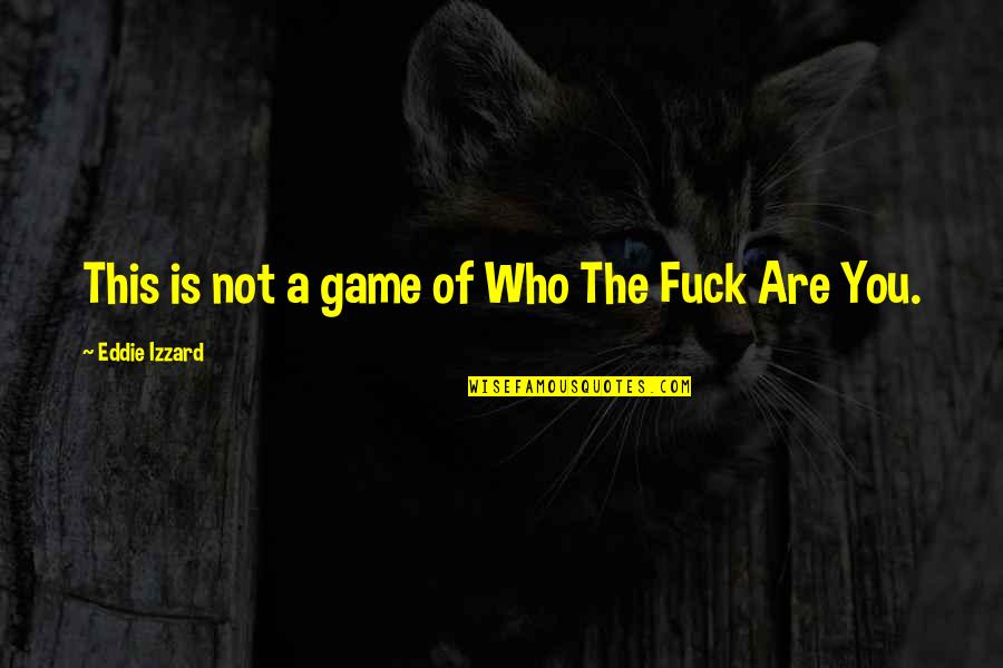 Izzard Quotes By Eddie Izzard: This is not a game of Who The