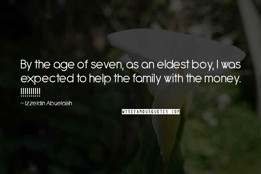 Izzeldin Abuelaish quotes: By the age of seven, as an eldest boy, I was expected to help the family with the money. !!!!!!!!!!