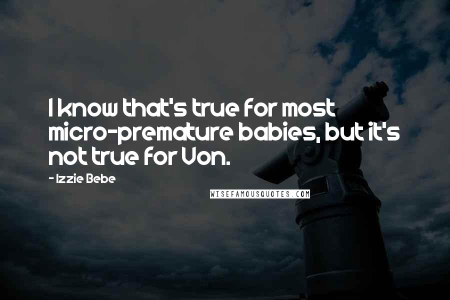 Izzie Bebe quotes: I know that's true for most micro-premature babies, but it's not true for Von.