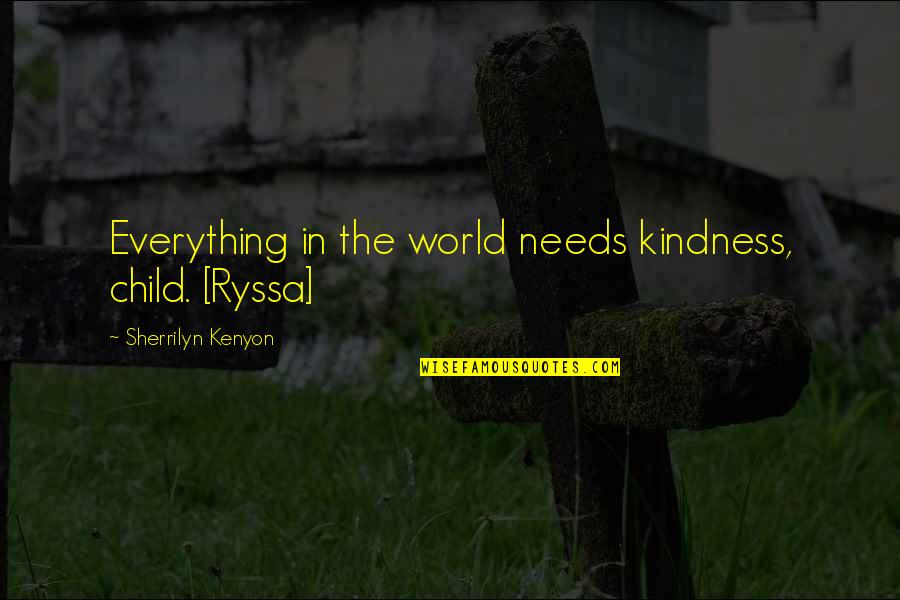 Izzo Lyrics Quotes By Sherrilyn Kenyon: Everything in the world needs kindness, child. [Ryssa]